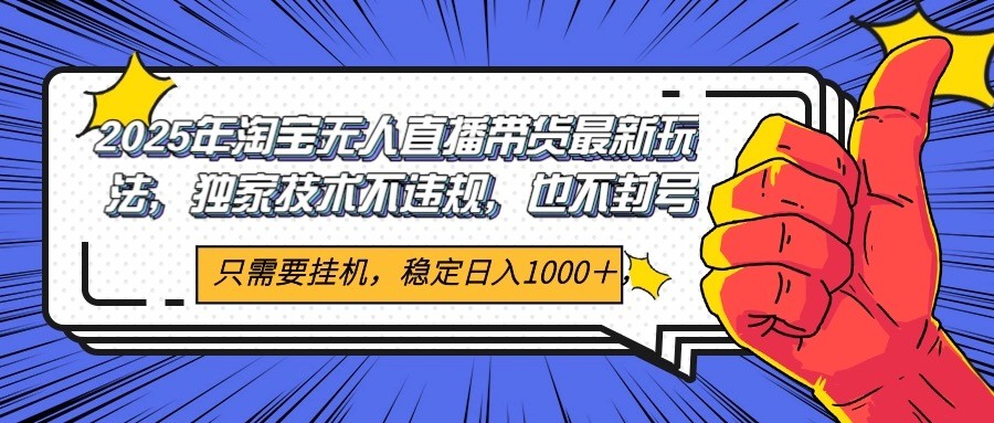 2025年淘宝无人直播带货 独家核心技术，不违规不封号，当天开播见收益1000+-冒泡网