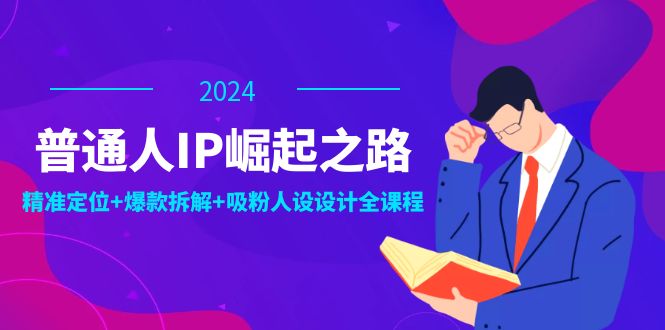 普通人IP崛起之路:打造个人品牌,精准定位+爆款拆解+吸粉人设设计全课程-冒泡网