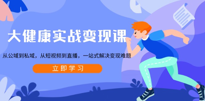 大健康实战变现课:从公域到私域,从短视频到直播,一站式解决变现难题-冒泡网