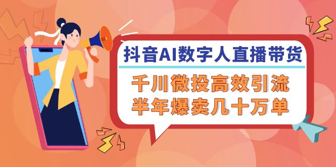 抖音AI-数字人直播带货,千川 微投高效引流,半年爆卖几十万单-冒泡网