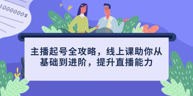 主播起号全攻略,线上课助你从基础到进阶,提升直播能力-冒泡网