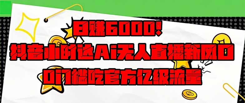 日赚6000+!抖音小时达Ai无人直播躺赚新风口,0门槛吃官方亿级流量!-冒泡网