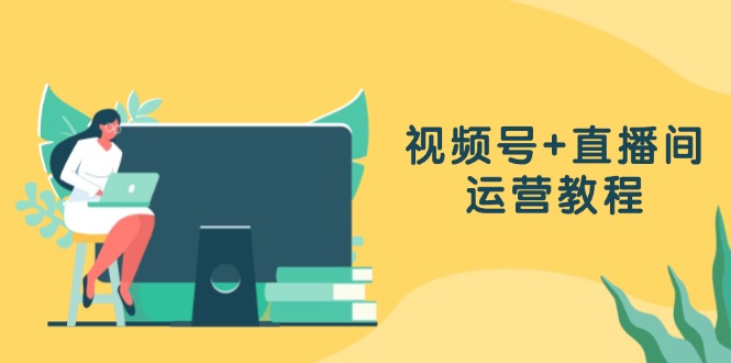 视频号+直播间运营教程：作品创作、直播设置与数据分析一网打尽-冒泡网