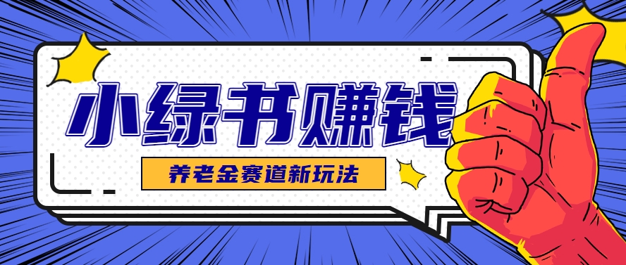小绿书养老金赛道赚钱思路,利用业余时间轻松操作月入千元的副业项目-冒泡网