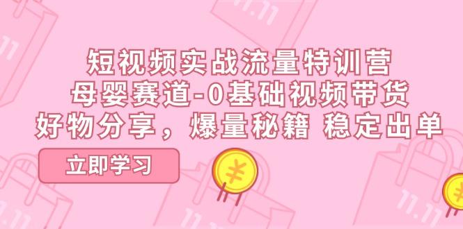 短视频实战流量特训营,母婴赛道-0基础带货,好物分享,爆量秘籍 稳定出单-冒泡网
