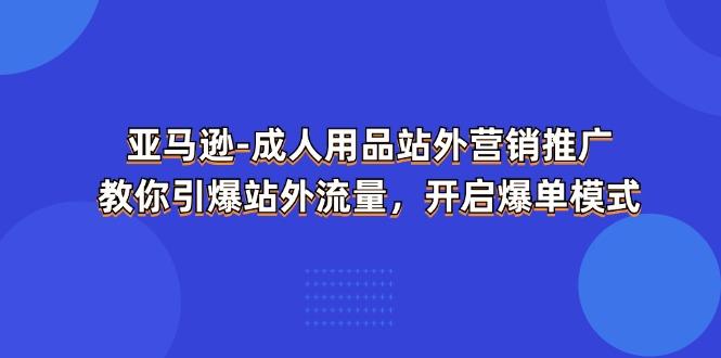 亚马逊-成人用品 站外营销推广 教你引爆站外流量,开启爆单模式-冒泡网