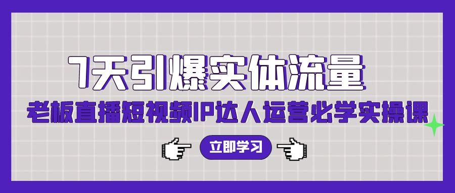 (9593期)7天引爆实体流量，老板直播短视频IP达人运营必学实操课(56节高清无水印)-冒泡网