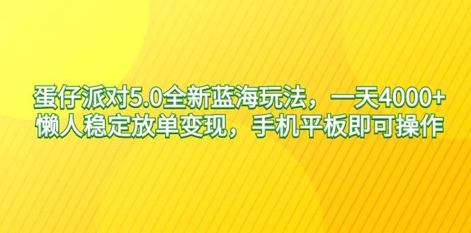 蛋仔派对5.0全新蓝海玩法，一天4000+，懒人稳定放单变现，手机平板即可…-冒泡网