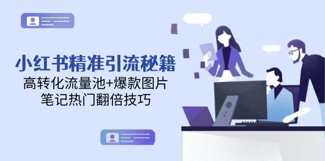 小红书精准引流秘籍,高转化流量池+爆款图片,笔记热门翻倍技巧-冒泡网