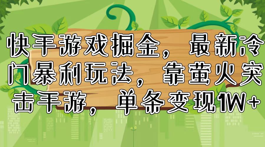 快手游戏掘金，最新冷门暴利玩法，靠萤火突击手游，单条变现1W+-冒泡网
