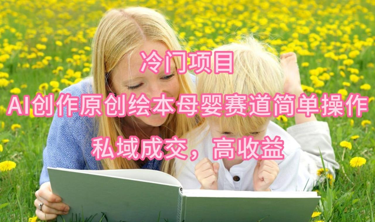 (9726期)冷门项目,AI创作原创绘本母婴赛道简单操作,私域成交,高收益-冒泡网
