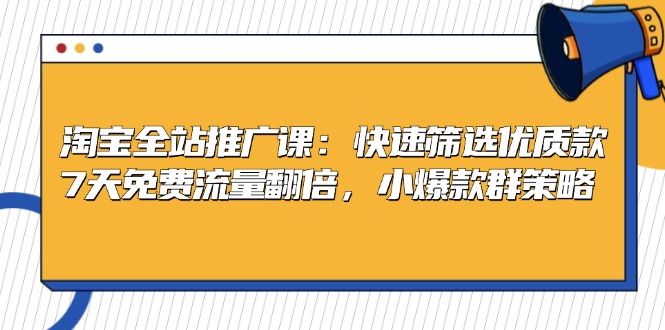 淘宝全站推广课:快速筛选优质款,7天免费流量翻倍,小爆款群策略-冒泡网