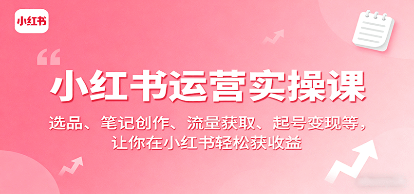 小红书运营实操课:选品、笔记创作、流量获取、起号变现等,让你在小红书轻松获收益-冒泡网