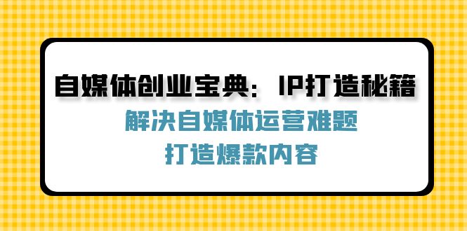 自媒体创业宝典:IP打造秘籍:解决自媒体运营难题,打造爆款内容-冒泡网