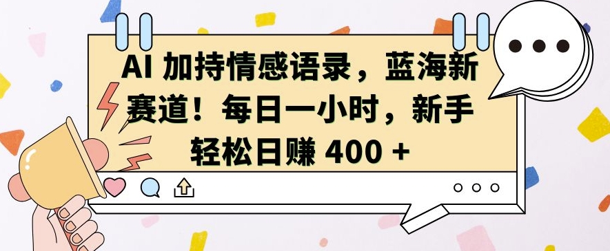 AI 加持情感语录,蓝海新赛道,每日一小时,新手轻松日入 400【揭秘】-冒泡网