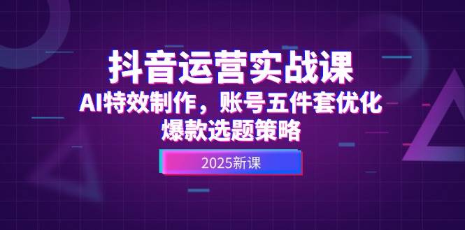 抖音运营实战课,AI特效制作,账号五件套优化,爆款选题策略-冒泡网