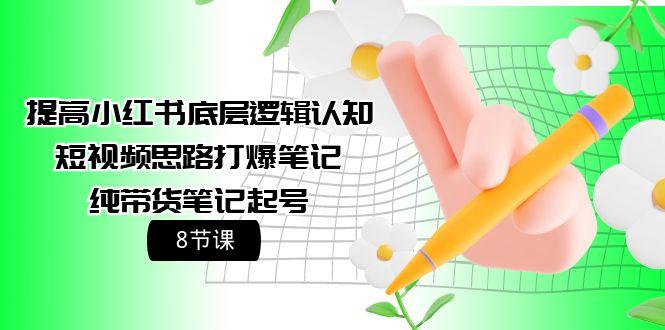 (9840期)提高小红书底层逻辑认知+短视频思路打爆笔记+纯带货笔记起号(8节课)-冒泡网