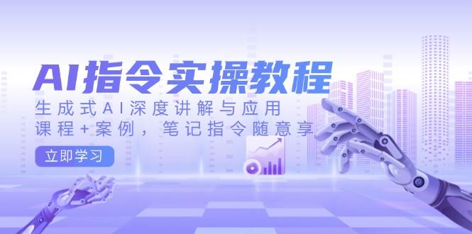 AI指令实战课，生成式AI深度讲解与应用，课程+案例，笔记指令随意享(更新)-冒泡网