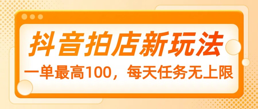 抖音拍店新玩法，一单最高100，每天任务无上限-冒泡网