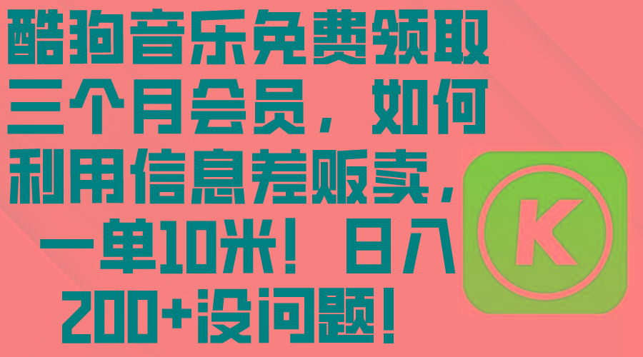 酷狗音乐免费领取三个月会员,利用信息差贩卖,一单10米!日入200+没问题-冒泡网