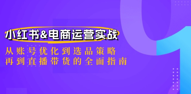 小红书&电商运营实战:从账号优化到选品策略,再到直播带货的全面指南-冒泡网