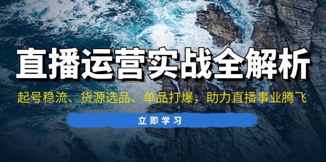 直播运营实战全解析:起号稳流、货源选品、单品打爆,助力直播事业腾飞-冒泡网
