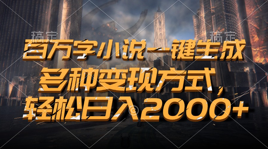 百万字小说一键生成,多种变现方式,轻松日入2000+-冒泡网