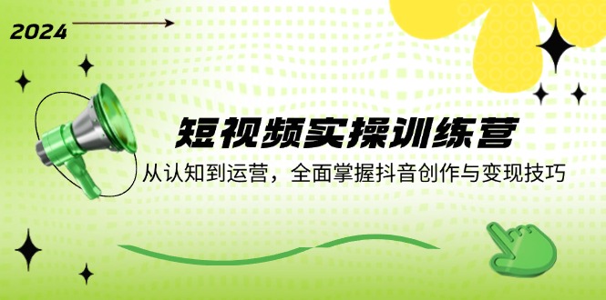 短视频实操训练营:从认知到运营,全面掌握抖音创作与变现技巧-冒泡网