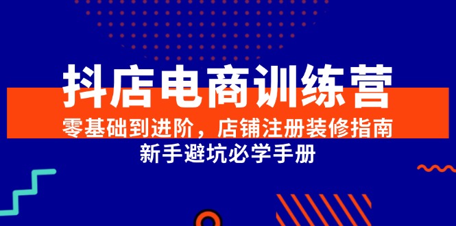 抖店电商训练营,零基础到进阶,店铺注册装修指南,新手避坑必学手册-冒泡网