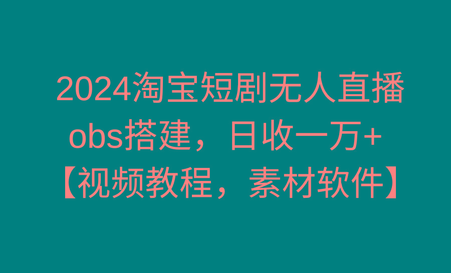 淘宝短剧无人直播3.0,obs搭建,日收一万+,【视频教程,附素材软件】-冒泡网