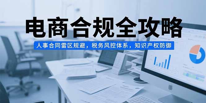 电商合规全攻略,人事合同雷区规避,税务风控体系,知识产权防御-冒泡网