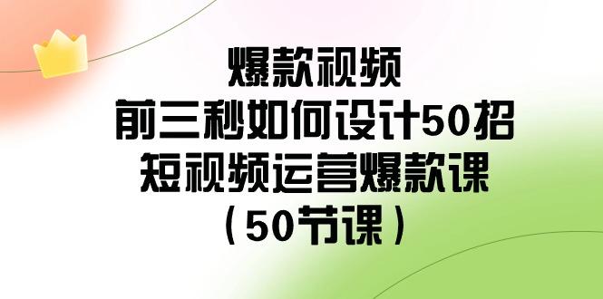 爆款视频前三秒如何设计50招：短视频运营爆款课(50节课)-冒泡网