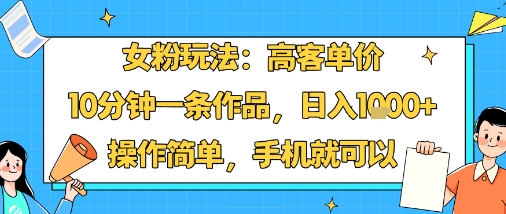 女粉玩法:高客单价,10分钟一条作品,日入1k+操作简单,手机就可以-冒泡网