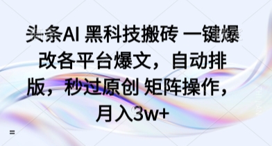 头条AI 黑科技搬砖 一键爆改各平台爆文,自动排版,秒过原创 矩阵操作,月入3w+【揭秘】-冒泡网