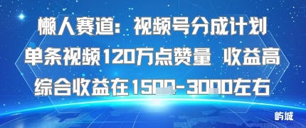 懒人赛道:视频号分成计划单条视频120W点赞量 收益高综合收益在1.5K左右-冒泡网