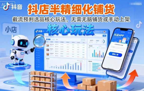 抖店半精细化铺货,截流预判选品核心玩法,无需无脑铺货或手动上架(更新9月)-冒泡网
