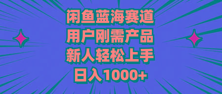 闲鱼蓝海赛道,用户刚需产品,新人轻松上手,日入1000+-冒泡网