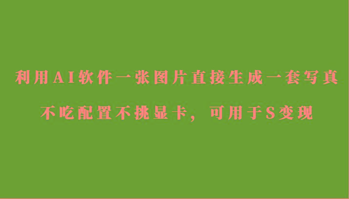 利用AI软件只需一张图片直接生成一套写真,不吃配置不挑显卡,可用于S变现-冒泡网