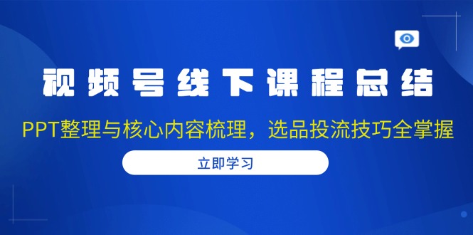 视频号线下课程总结:PPT整理与核心内容梳理,选品投流技巧全掌握-冒泡网