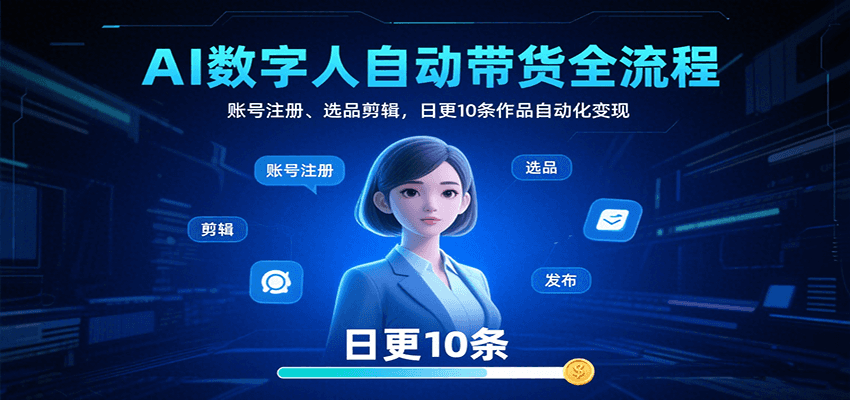 AI数字人自动带货全流程:账号注册、选品剪辑,日更10条作品自动化变现-冒泡网