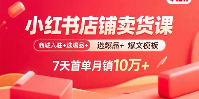 小红书店铺卖货课:商城入驻+选爆品+爆文模板,7天首单月销10万+-冒泡网