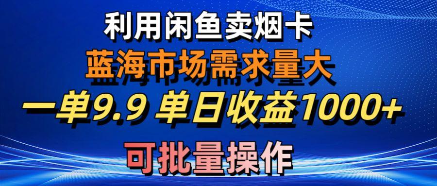 利用咸鱼卖烟卡,蓝海市场需求量大,一单9.9单日收益1000+,可批量操作-冒泡网