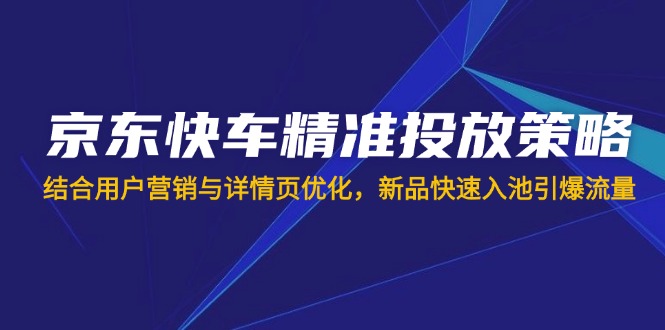 京东快车精准投放策略,结合用户营销与详情页优化,新品快速入池引爆流量-冒泡网