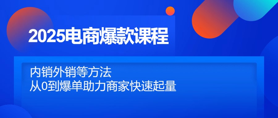 2025电商爆款课程,内销外销等方法,从0到爆单助力商家快速起量-冒泡网