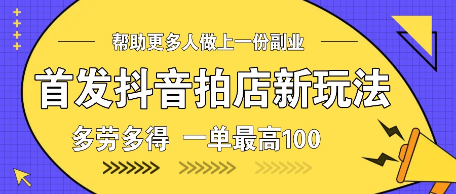 首发抖音拍店新玩法，多劳多得 一单最高100-冒泡网
