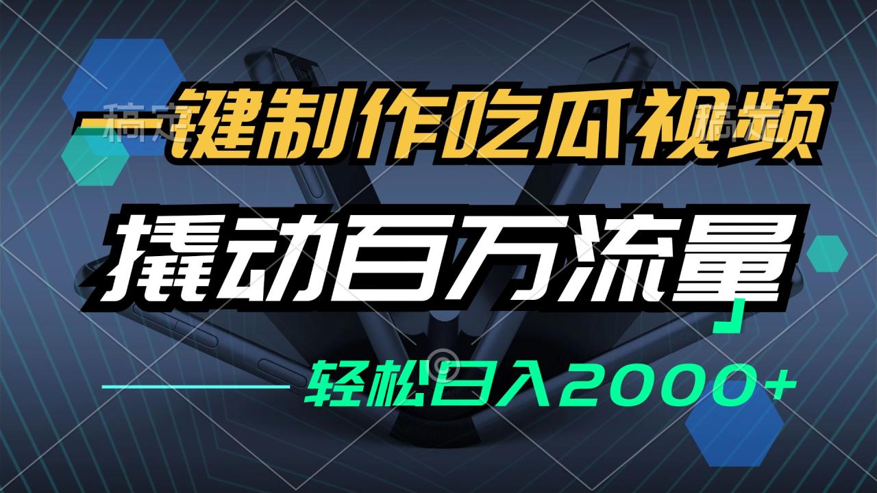 一键制作吃瓜视频,全平台发布,撬动百万流量,小白轻松上手,日入2000+-冒泡网