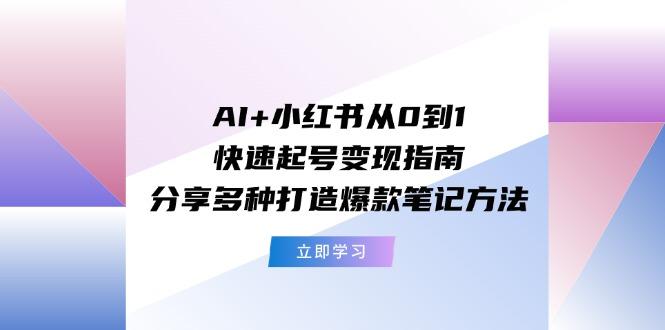 AI+小红书从0到1快速起号变现指南:分享多种打造爆款笔记方法-冒泡网