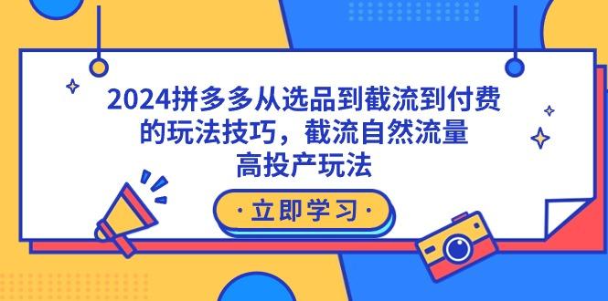 拼多多从选品到截流到付费的玩法技巧,截流自然流量玩法,高投产玩法-冒泡网