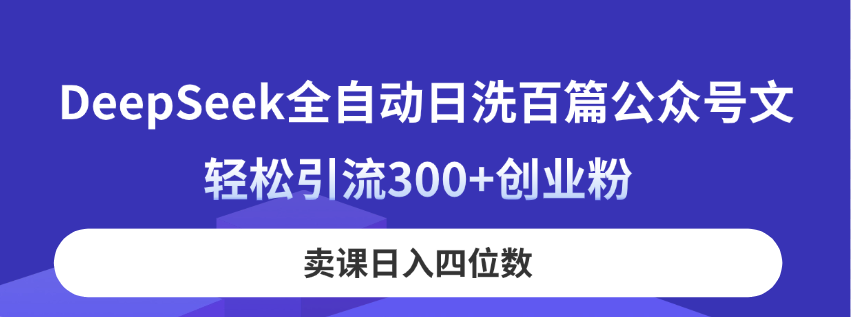 DeepSeek全自动日洗百篇公众号文，轻松引流300+创业粉，卖课日入四位数！-冒泡网