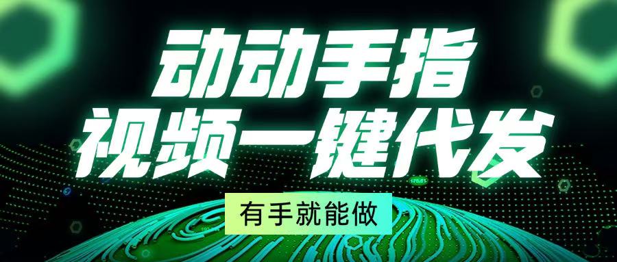 动动手指,视频一键代发,有手就能做-冒泡网